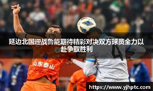 延边北国迎战鲁能期待精彩对决双方球员全力以赴争取胜利
