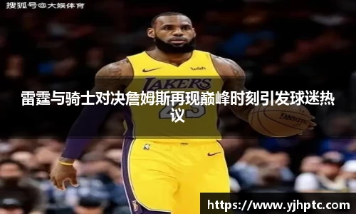 雷霆与骑士对决詹姆斯再现巅峰时刻引发球迷热议