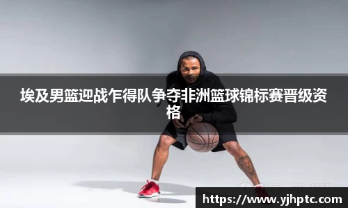 埃及男篮迎战乍得队争夺非洲篮球锦标赛晋级资格