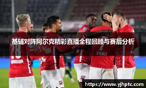 基辅对阵阿尔克精彩直播全程回顾与赛后分析