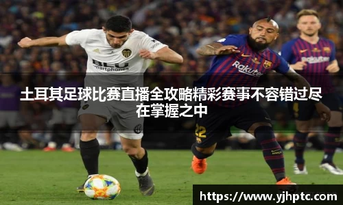 土耳其足球比赛直播全攻略精彩赛事不容错过尽在掌握之中