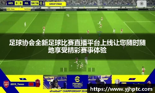 足球协会全新足球比赛直播平台上线让您随时随地享受精彩赛事体验