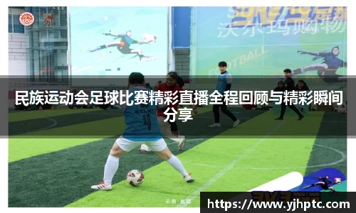 民族运动会足球比赛精彩直播全程回顾与精彩瞬间分享