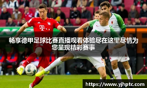 畅享德甲足球比赛直播观看体验尽在这里尽情为您呈现精彩赛事