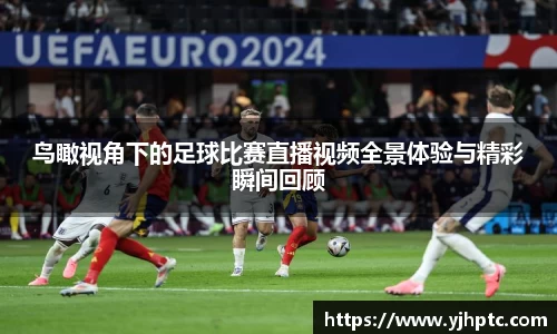 鸟瞰视角下的足球比赛直播视频全景体验与精彩瞬间回顾