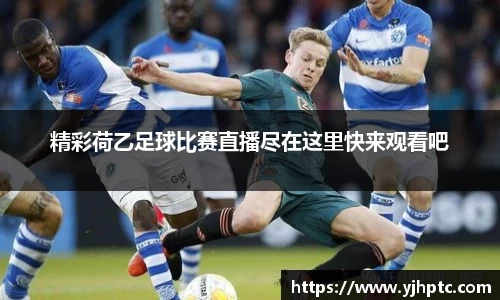 精彩荷乙足球比赛直播尽在这里快来观看吧