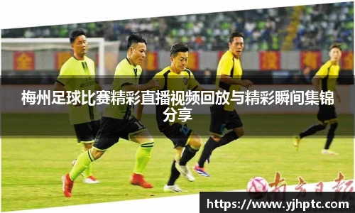 梅州足球比赛精彩直播视频回放与精彩瞬间集锦分享