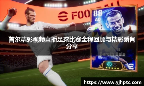 首尔精彩视频直播足球比赛全程回顾与精彩瞬间分享