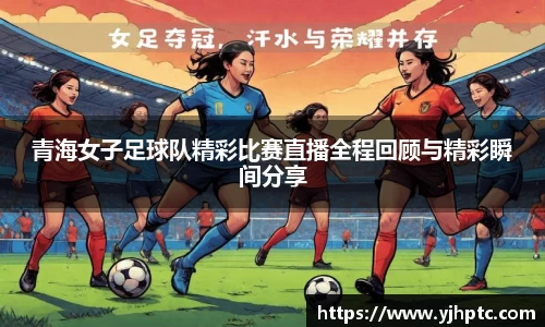 青海女子足球队精彩比赛直播全程回顾与精彩瞬间分享