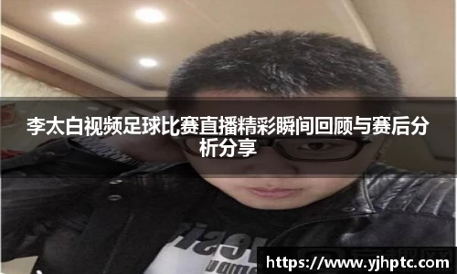 李太白视频足球比赛直播精彩瞬间回顾与赛后分析分享