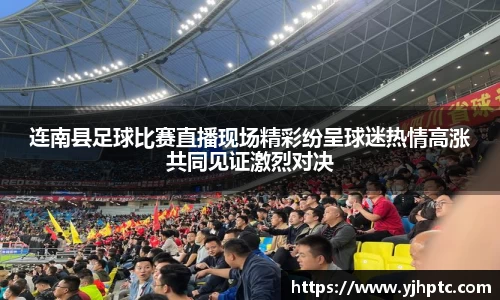 连南县足球比赛直播现场精彩纷呈球迷热情高涨共同见证激烈对决