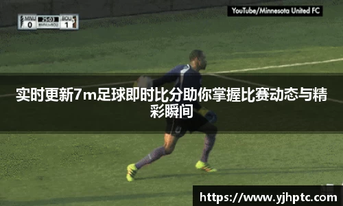 实时更新7m足球即时比分助你掌握比赛动态与精彩瞬间