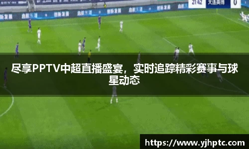 尽享PPTV中超直播盛宴，实时追踪精彩赛事与球星动态