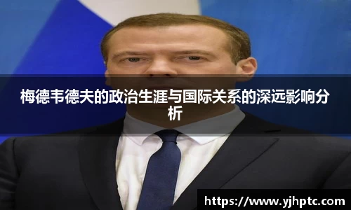 梅德韦德夫的政治生涯与国际关系的深远影响分析
