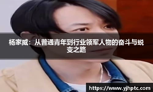 杨家威：从普通青年到行业领军人物的奋斗与蜕变之路