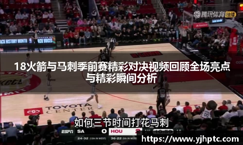 18火箭与马刺季前赛精彩对决视频回顾全场亮点与精彩瞬间分析