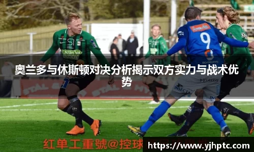 奥兰多与休斯顿对决分析揭示双方实力与战术优势