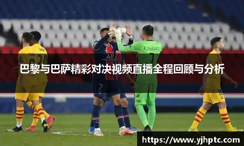 巴黎与巴萨精彩对决视频直播全程回顾与分析