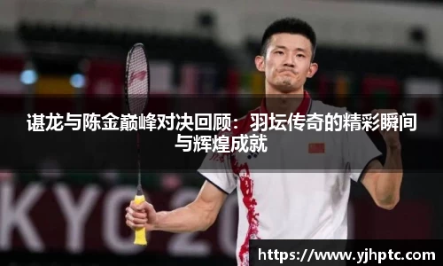 谌龙与陈金巅峰对决回顾：羽坛传奇的精彩瞬间与辉煌成就