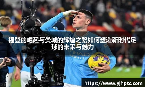 福登的崛起与曼城的辉煌之路如何塑造新时代足球的未来与魅力