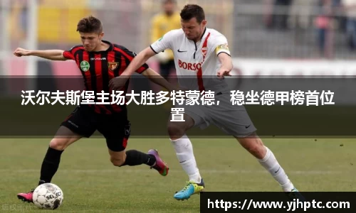 沃尔夫斯堡主场大胜多特蒙德，稳坐德甲榜首位置